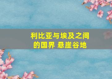 利比亚与埃及之间的国界 悬崖谷地